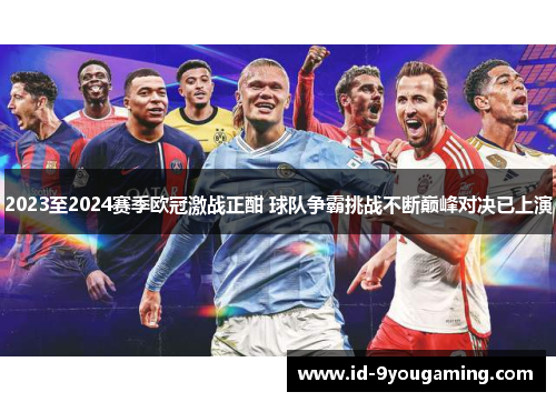 2023至2024赛季欧冠激战正酣 球队争霸挑战不断巅峰对决已上演