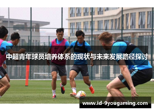 中超青年球员培养体系的现状与未来发展路径探讨