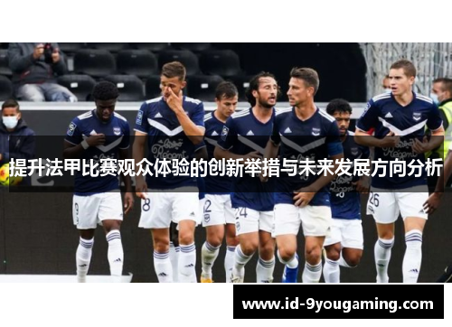 提升法甲比赛观众体验的创新举措与未来发展方向分析