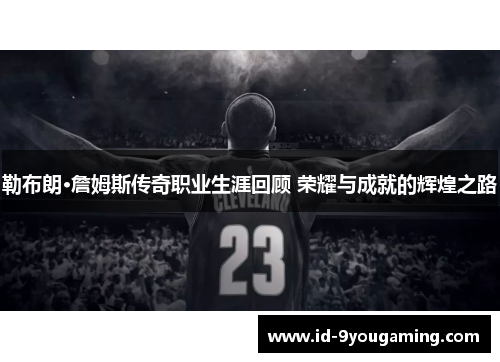 勒布朗·詹姆斯传奇职业生涯回顾 荣耀与成就的辉煌之路