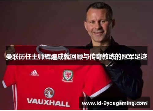 曼联历任主帅辉煌成就回顾与传奇教练的冠军足迹