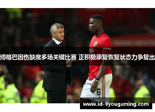 博格巴因伤缺席多场关键比赛 正积极康复恢复状态力争复出