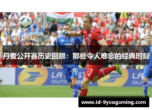丹麦公开赛历史回顾：那些令人难忘的经典时刻