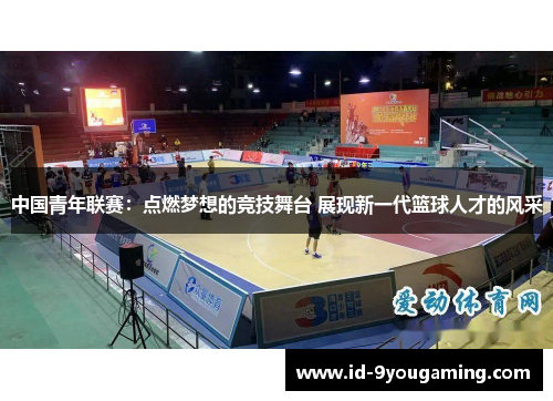 中国青年联赛：点燃梦想的竞技舞台 展现新一代篮球人才的风采