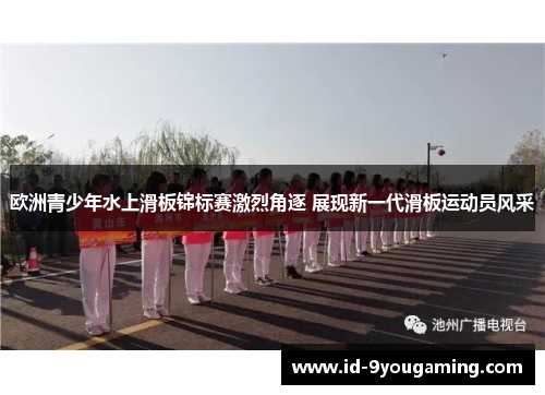 欧洲青少年水上滑板锦标赛激烈角逐 展现新一代滑板运动员风采