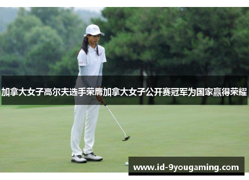 加拿大女子高尔夫选手荣膺加拿大女子公开赛冠军为国家赢得荣耀