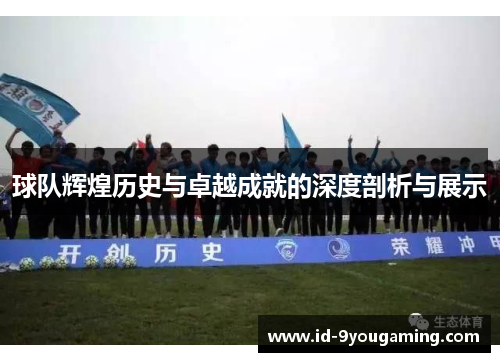 球队辉煌历史与卓越成就的深度剖析与展示