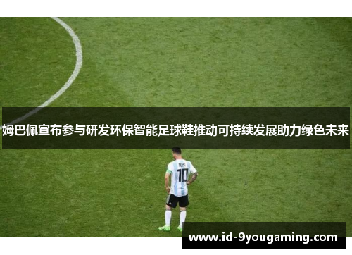 姆巴佩宣布参与研发环保智能足球鞋推动可持续发展助力绿色未来
