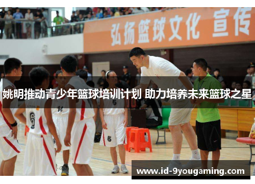 姚明推动青少年篮球培训计划 助力培养未来篮球之星