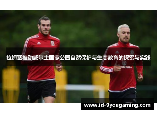 拉姆塞推动威尔士国家公园自然保护与生态教育的探索与实践