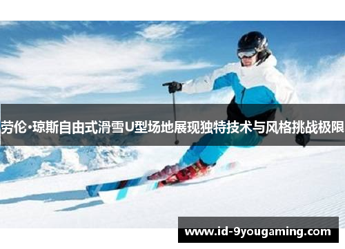 劳伦·琼斯自由式滑雪U型场地展现独特技术与风格挑战极限