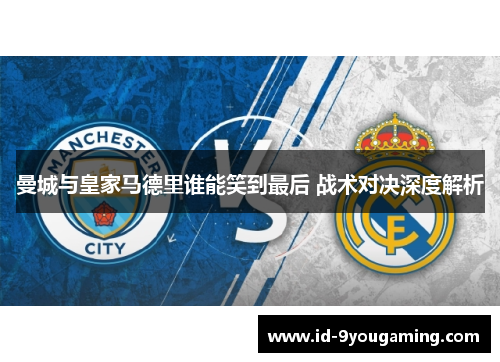 曼城与皇家马德里谁能笑到最后 战术对决深度解析