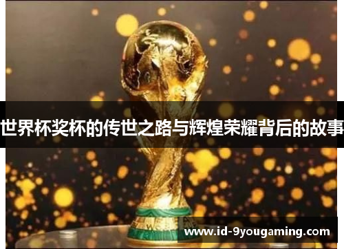 世界杯奖杯的传世之路与辉煌荣耀背后的故事