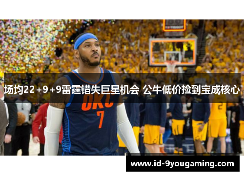 场均22+9+9雷霆错失巨星机会 公牛低价捡到宝成核心
