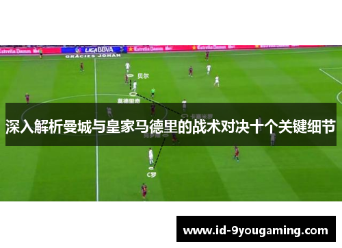 深入解析曼城与皇家马德里的战术对决十个关键细节