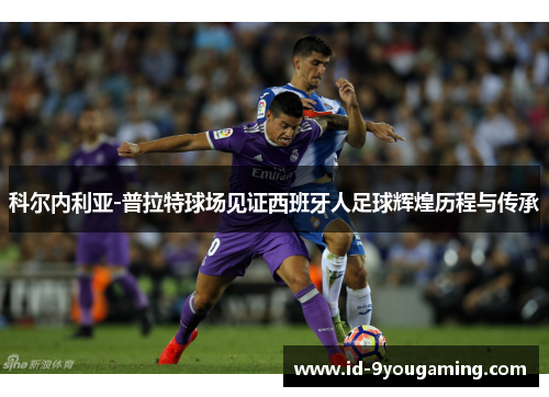 科尔内利亚-普拉特球场见证西班牙人足球辉煌历程与传承