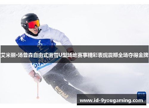 艾米丽·汤普森自由式滑雪U型场地赛事精彩表现震撼全场夺得金牌