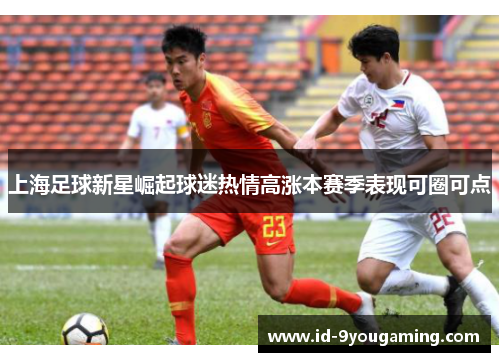 上海足球新星崛起球迷热情高涨本赛季表现可圈可点