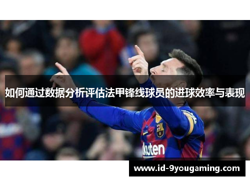 如何通过数据分析评估法甲锋线球员的进球效率与表现