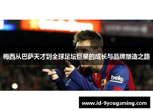 梅西从巴萨天才到全球足坛巨星的成长与品牌塑造之路