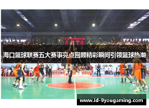 海口篮球联赛五大赛事亮点回顾精彩瞬间引领篮球热潮
