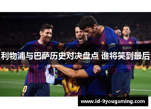 利物浦与巴萨历史对决盘点 谁将笑到最后