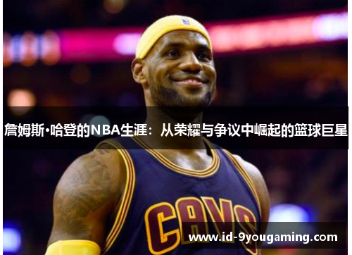 詹姆斯·哈登的NBA生涯：从荣耀与争议中崛起的篮球巨星