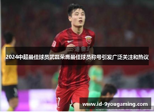 2024中超最佳球员武磊荣膺最佳球员称号引发广泛关注和热议