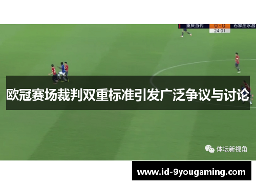 欧冠赛场裁判双重标准引发广泛争议与讨论