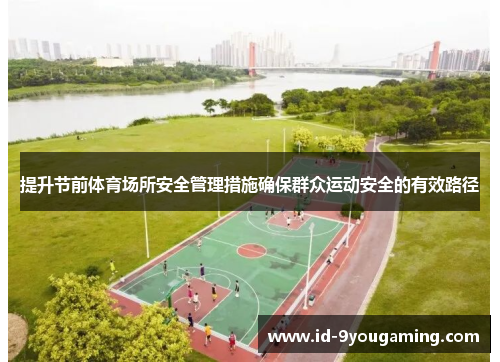 提升节前体育场所安全管理措施确保群众运动安全的有效路径