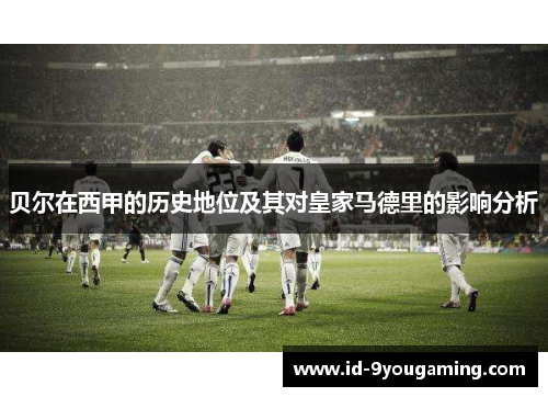 贝尔在西甲的历史地位及其对皇家马德里的影响分析