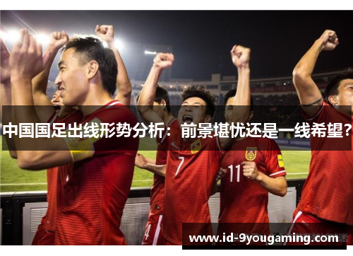 中国国足出线形势分析：前景堪忧还是一线希望？
