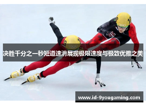 决胜千分之一秒短道速滑展现极限速度与极致优雅之美
