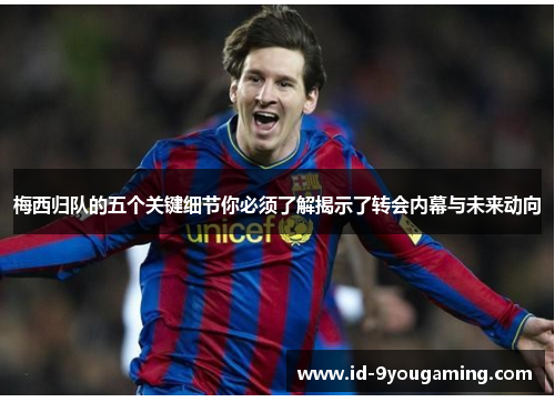 梅西归队的五个关键细节你必须了解揭示了转会内幕与未来动向