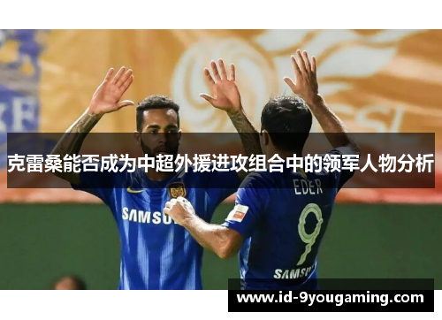 克雷桑能否成为中超外援进攻组合中的领军人物分析