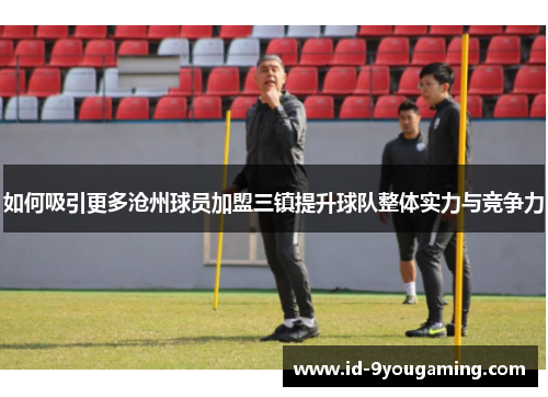 如何吸引更多沧州球员加盟三镇提升球队整体实力与竞争力