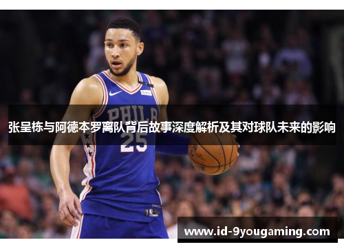 张呈栋与阿德本罗离队背后故事深度解析及其对球队未来的影响