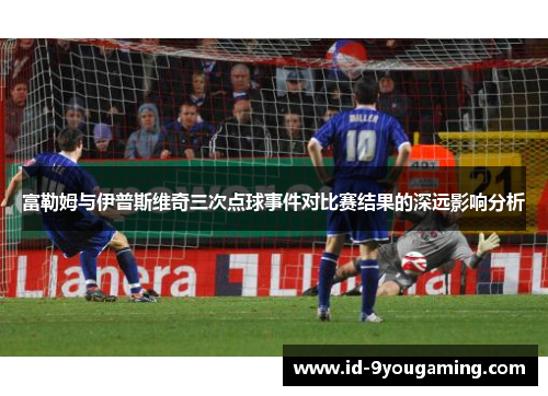 富勒姆与伊普斯维奇三次点球事件对比赛结果的深远影响分析
