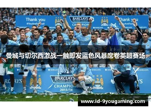 曼城与切尔西激战一触即发蓝色风暴席卷英超赛场