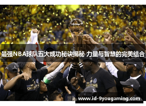 最强NBA球队五大成功秘诀揭秘 力量与智慧的完美结合