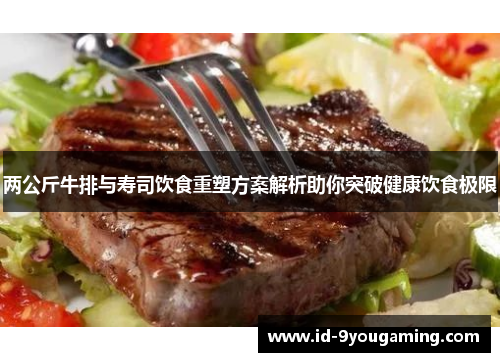 两公斤牛排与寿司饮食重塑方案解析助你突破健康饮食极限