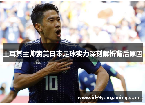 土耳其主帅赞美日本足球实力深刻解析背后原因