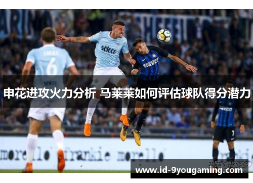 申花进攻火力分析 马莱莱如何评估球队得分潜力