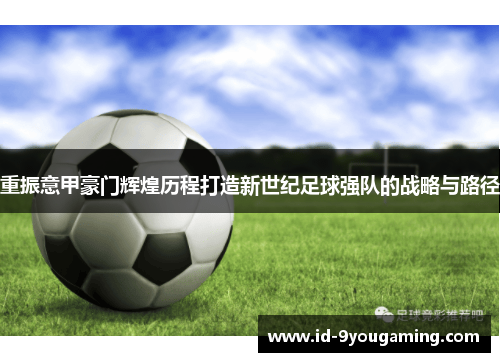 重振意甲豪门辉煌历程打造新世纪足球强队的战略与路径