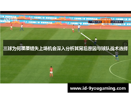 三球为何屡屡错失上场机会深入分析其背后原因与球队战术选择