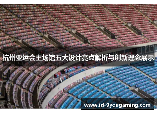 杭州亚运会主场馆五大设计亮点解析与创新理念展示