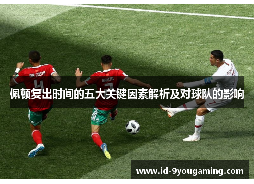 佩顿复出时间的五大关键因素解析及对球队的影响