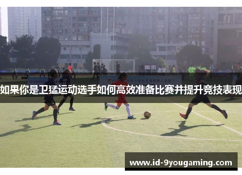 如果你是卫猛运动选手如何高效准备比赛并提升竞技表现