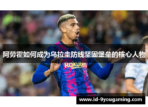 阿劳霍如何成为乌拉圭防线坚固堡垒的核心人物