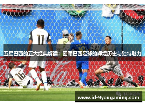 五星巴西的五大经典解读：回顾巴西足球的辉煌历史与独特魅力